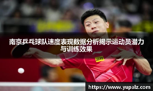 南京乒乓球队速度表现数据分析揭示运动员潜力与训练效果