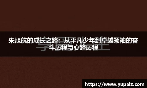 朱旭航的成长之路：从平凡少年到卓越领袖的奋斗历程与心路历程