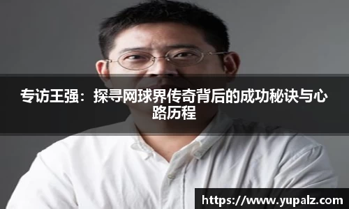 专访王强：探寻网球界传奇背后的成功秘诀与心路历程