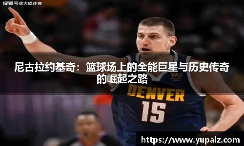 尼古拉约基奇：篮球场上的全能巨星与历史传奇的崛起之路