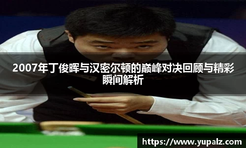 2007年丁俊晖与汉密尔顿的巅峰对决回顾与精彩瞬间解析