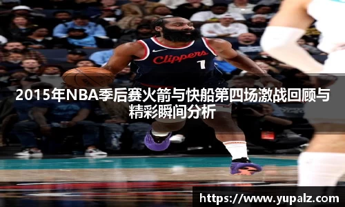 2015年NBA季后赛火箭与快船第四场激战回顾与精彩瞬间分析