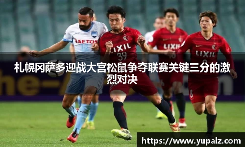 札幌冈萨多迎战大宫松鼠争夺联赛关键三分的激烈对决
