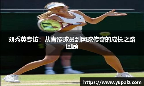 刘秀英专访：从青涩球员到网球传奇的成长之路回顾
