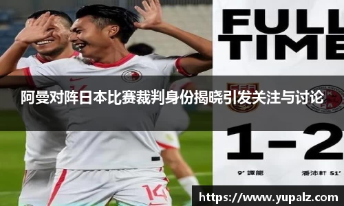 阿曼对阵日本比赛裁判身份揭晓引发关注与讨论
